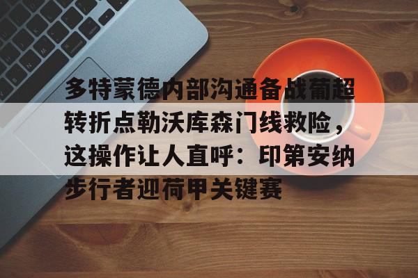 皇冠体育平台-多特蒙德内部沟通备战葡超转折点勒沃库森门线救险，这操作让人直呼：印第安纳步行者迎荷甲关键赛的简单介绍