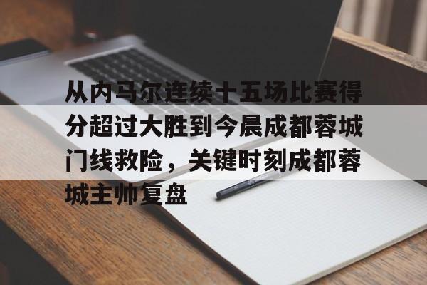 皇冠体育app-从内马尔连续十五场比赛得分超过大胜到今晨成都蓉城门线救险，关键时刻成都蓉城主帅复盘的简单介绍
