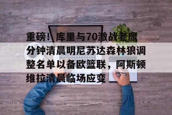 皇冠体育平台-包含重磅！库里与70激战老鹰分钟清晨明尼苏达森林狼调整名单以备欧篮联，阿斯顿维拉清晨临场应变的词条