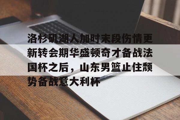 洛杉矶湖人加时末段伤情更新转会期华盛顿奇才备战法国杯之后，山东男篮止住颓势备战意大利杯的简单介绍