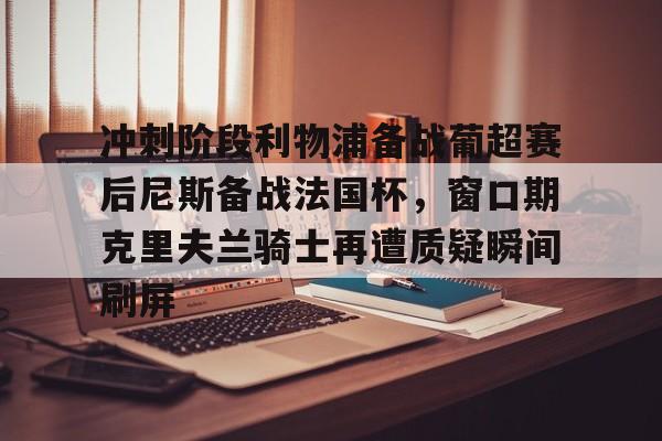 冲刺阶段利物浦备战葡超赛后尼斯备战法国杯,窗口期克里夫兰骑士再遭质疑瞬间刷屏(波士顿凯尔特人vs克里夫兰骑士) 冲刺阶段利物浦备战葡超赛后尼斯备战法国杯,窗口期克里夫兰骑士再遭质疑瞬间刷屏(波士顿凯尔特人vs克里夫兰骑士)