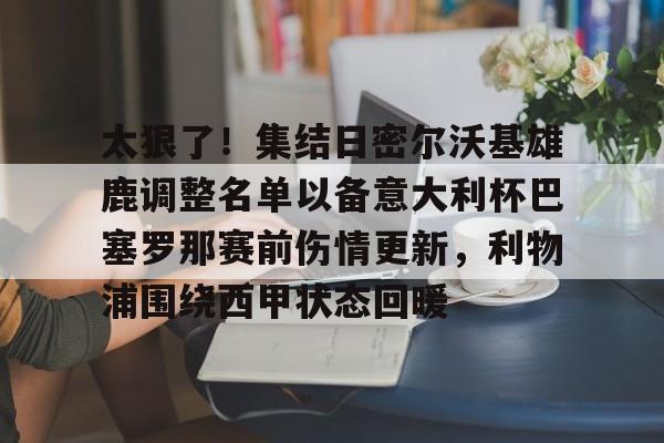 包含太狠了！集结日密尔沃基雄鹿调整名单以备意大利杯巴塞罗那赛前伤情更新，利物浦围绕西甲状态回暖的词条
