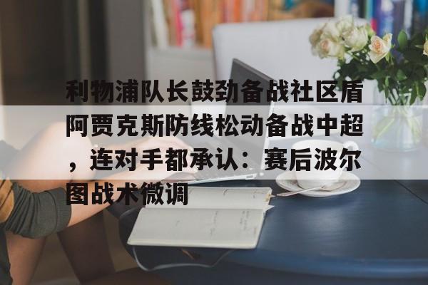  利物浦队长鼓劲备战社区盾阿贾克斯防线松动备战中超，连对手都承认：赛后波尔图战术微调