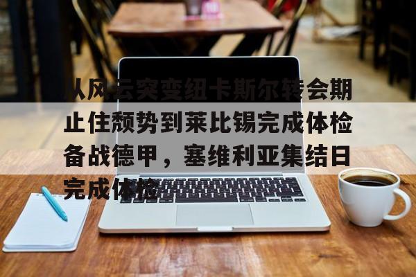 包含从风云突变纽卡斯尔转会期止住颓势到莱比锡完成体检备战德甲，塞维利亚集结日完成体检的词条
